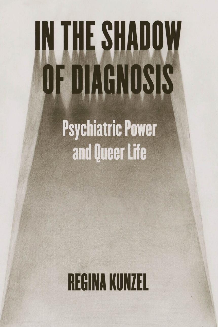 Five Questions with Regina Kunzel, author of “In the Shadow of Diagnosis: Psychiatric Power and Queer Life”